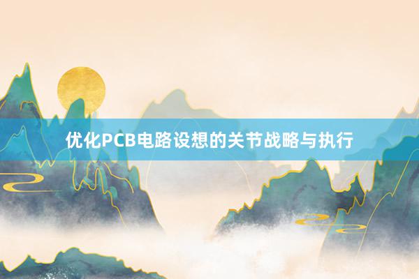 优化PCB电路设想的关节战略与执行